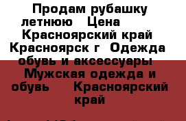 Продам рубашку летнюю › Цена ­ 350 - Красноярский край, Красноярск г. Одежда, обувь и аксессуары » Мужская одежда и обувь   . Красноярский край